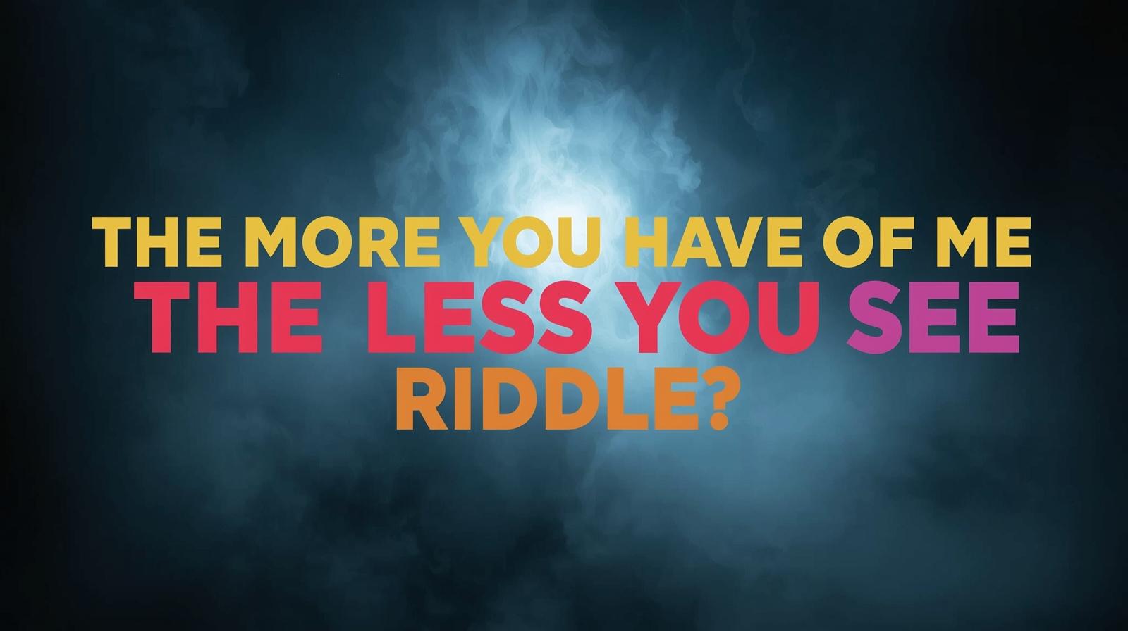 The More You Have of Me the Less You See Riddle