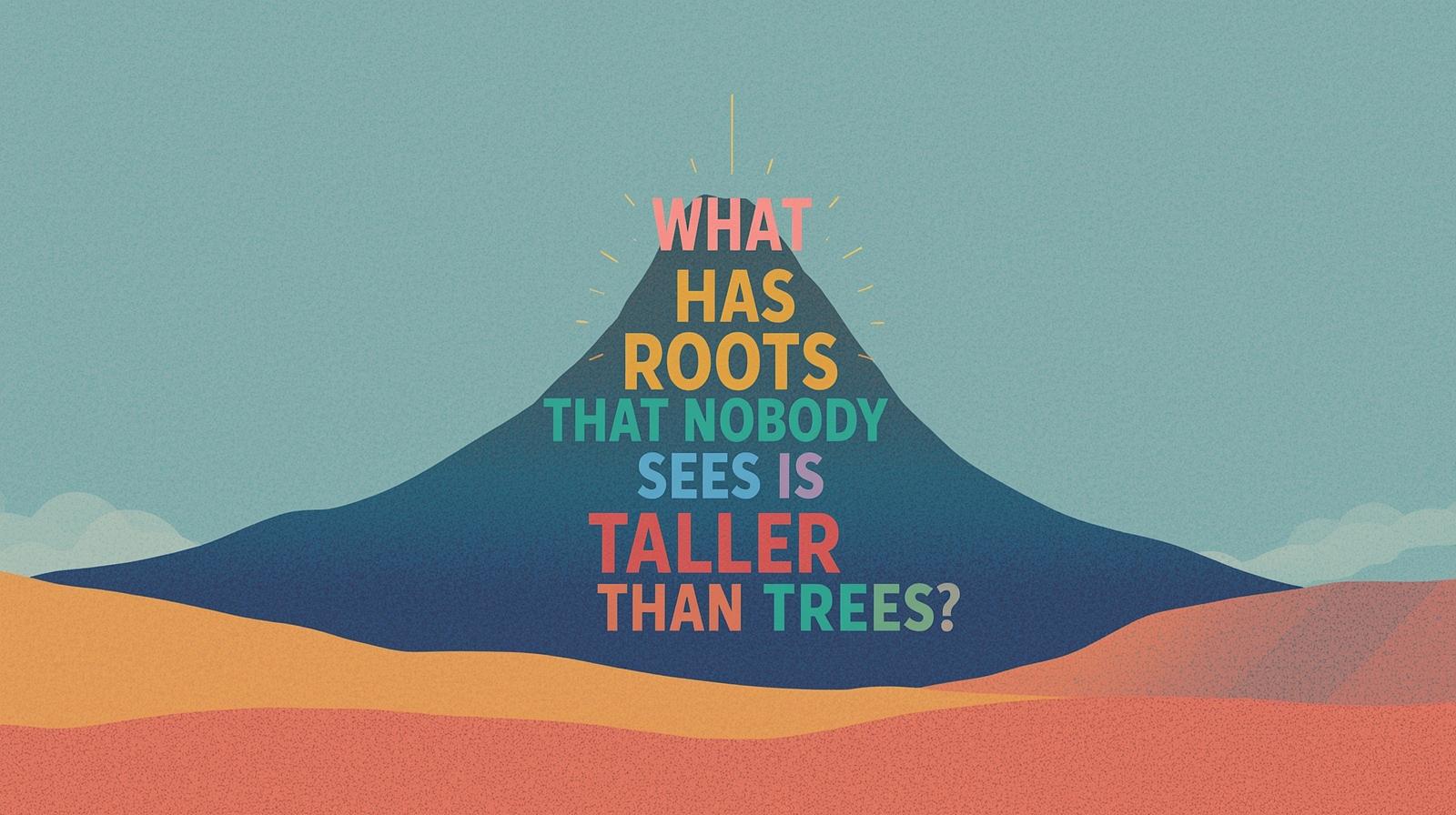 What Has Roots That Nobody Sees Is Taller Than Trees